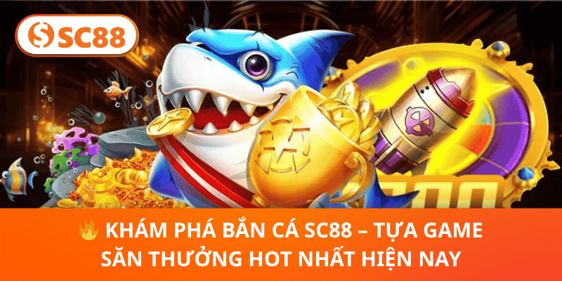 🔥 Khám Phá Bắn Cá SC88 – Tựa Game Săn Thưởng Hot Nhất Hiện Nay