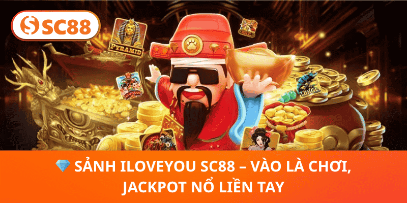 💎 sảnh ILOVEYOU SC88 – Vào Là Chơi, Jackpot Nổ Liền Tay