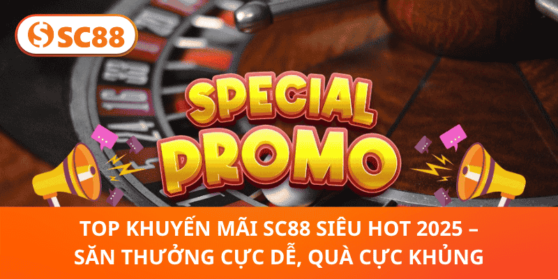 Top Khuyến Mãi SC88 Siêu Hot 2025 – Săn Thưởng Cực Dễ, Quà Cực Khủng