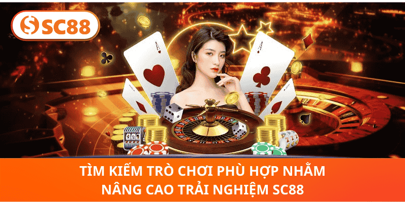 Tìm kiếm trò chơi phù hợp nhằm nâng cao trải nghiệm SC88